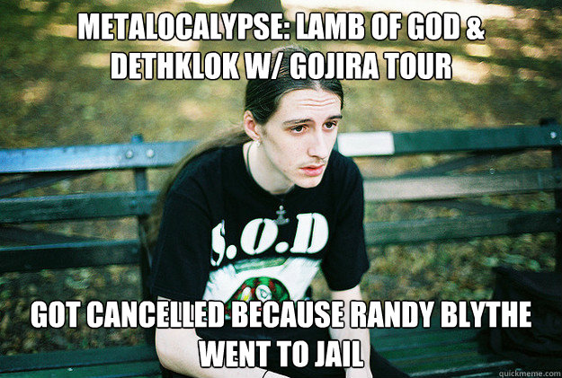 metalocalypse: lamb of god & dethklok w/ gojira tour got cancelled because randy blythe went to jail - metalocalypse: lamb of god & dethklok w/ gojira tour got cancelled because randy blythe went to jail  First World Metal Problems