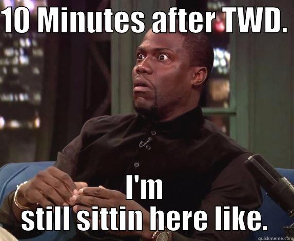 10 MINUTES AFTER TWD.  I'M STILL SITTIN HERE LIKE. Misc