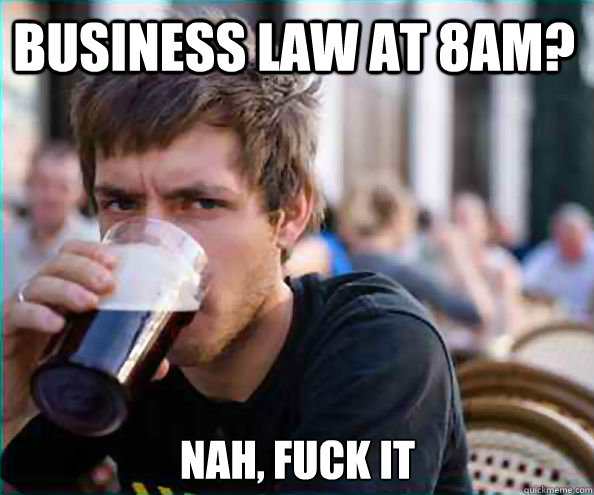 Business Law at 8AM? Nah, Fuck it  Lazy College Senior