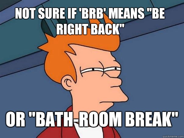 Not sure if 'brb' means 
