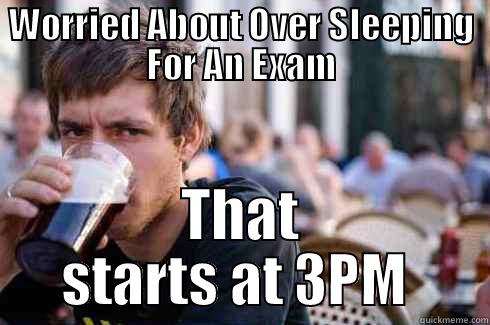 WORRIED ABOUT OVER SLEEPING FOR AN EXAM THAT STARTS AT 3PM  Lazy College Senior