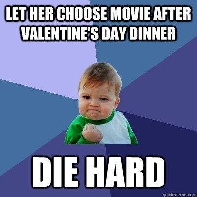 Let her choose movie after Valentine's Day dinner Die Hard - Let her choose movie after Valentine's Day dinner Die Hard  Success Kid