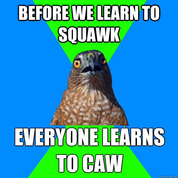 Before we learn to squawk everyone learns to caw - Before we learn to squawk everyone learns to caw  Hawkward