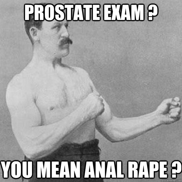 prostate exam ? you mean anal rape ?  overly manly man