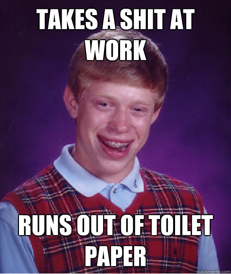 TAKES a shit at work runs out of toilet paper  Bad Luck Brian