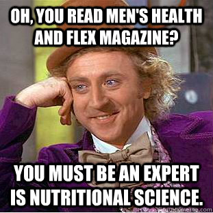 Oh, You read men's health and flex magazine? you must be an expert is nutritional science.  Creepy Wonka