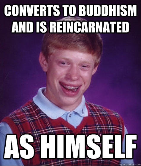 converts to buddhism and is reincarnated as himself  Bad Luck Brian