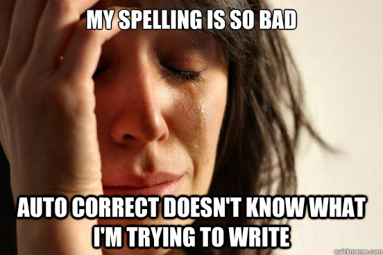 My spelling is so bad auto correct doesn't know what i'm trying to write  First World Problems