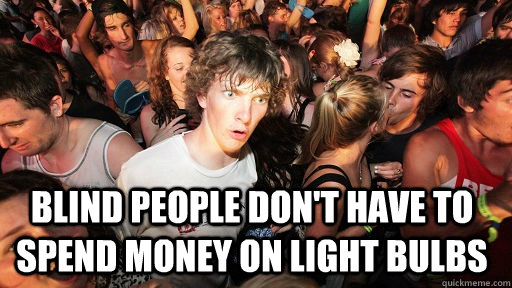  Blind people don't have to spend money on light bulbs   Sudden Clarity Clarence