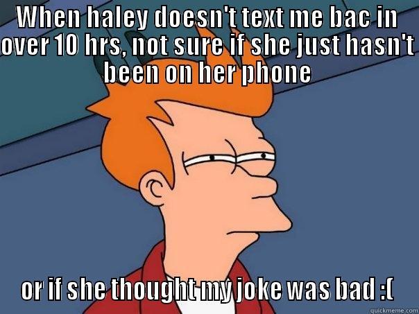 WHEN HALEY DOESN'T TEXT ME BAC IN OVER 10 HRS, NOT SURE IF SHE JUST HASN'T BEEN ON HER PHONE OR IF SHE THOUGHT MY JOKE WAS BAD :( Futurama Fry