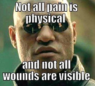 NOT ALL PAIN IS PHYSICAL  AND NOT ALL WOUNDS ARE VISIBLE Matrix Morpheus