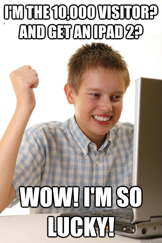 I'm the 10,000 visitor? And get an Ipad 2? Wow! I'm so lucky!  1st Day Internet Kid