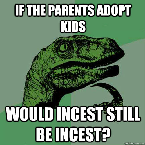 if the parents adopt kids would incest still be incest?  Philosoraptor