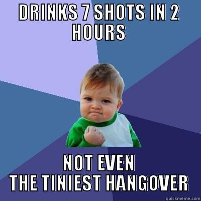 DRINKS 7 SHOTS IN 2 HOURS NOT EVEN THE TINIEST HANGOVER Success Kid
