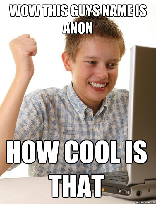 wow this guys name is anon how cool is that
  First Day on the Internet Kid