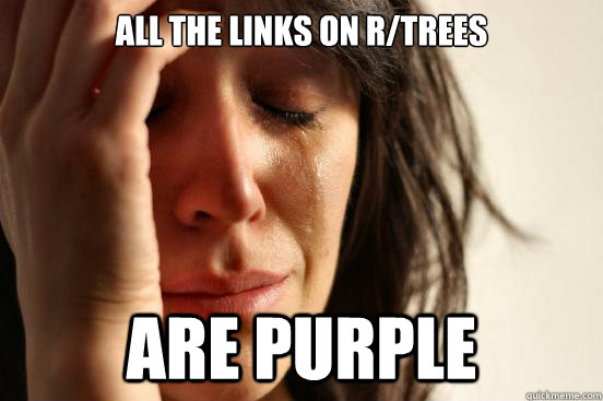 All the links on r/trees are purple  First World Problems