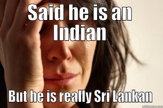 SAID HE IS AN INDIAN BUT HE IS REALLY SRI LANKAN First World Problems