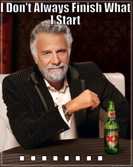I DON'T ALWAYS FINISH WHAT I START . . . . . . . .  The Most Interesting Man In The World