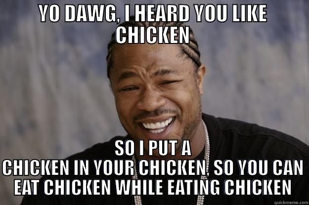 YO DAWG, I HEARD YOU LIKE CHICKEN SO I PUT A CHICKEN IN YOUR CHICKEN, SO YOU CAN EAT CHICKEN WHILE EATING CHICKEN Xzibit meme