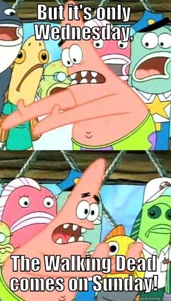 The Walking Dead Fanatic! Me! - BUT IT'S ONLY WEDNESDAY, THE WALKING DEAD COMES ON SUNDAY! Push it somewhere else Patrick