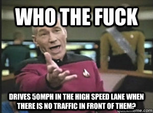 Who the fuck drives 50mph in the high speed lane when there is no traffic in front of them?  Annoyed picard about shitty watercolor and karmanaut