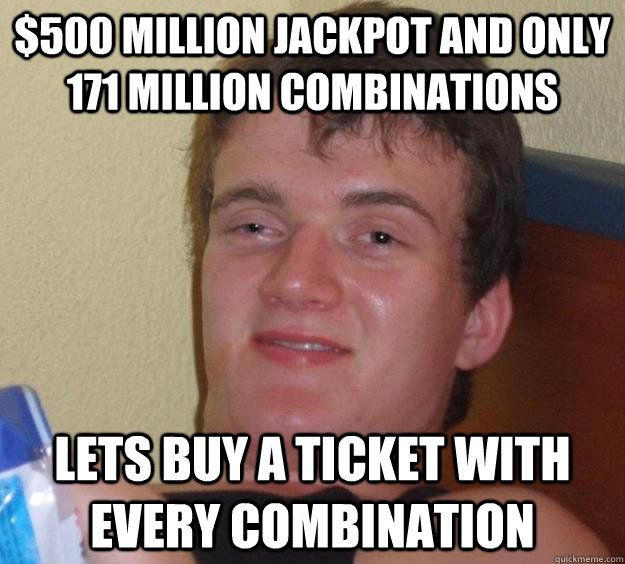 $500 Million jackpot and only 171 million combinations Lets buy a ticket with every combination  10 Guy
