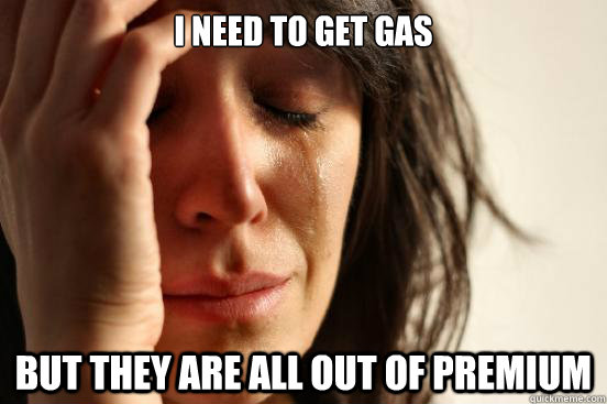 I need to get gas But they are all out of premium  First World Problems