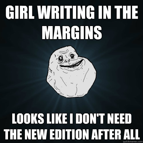 girl writing in the margins looks like i don't need the new edition after all  Forever Alone