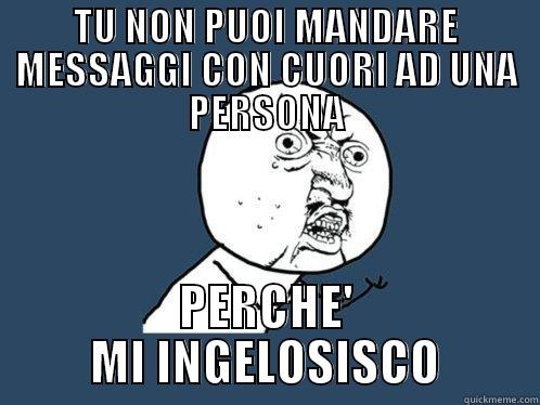TU NON PUOI MANDARE MESSAGGI CON CUORI AD UNA PERSONA PERCHE' MI INGELOSISCO Y U No