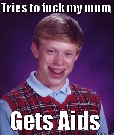 TRIES TO FUCK MY MUM  GETS AIDS Bad Luck Brian