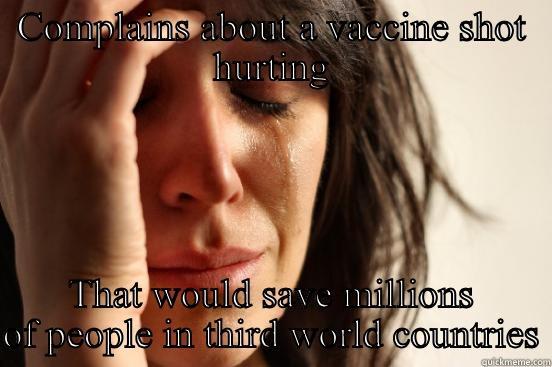 COMPLAINS ABOUT A VACCINE SHOT HURTING THAT WOULD SAVE MILLIONS OF PEOPLE IN THIRD WORLD COUNTRIES First World Problems