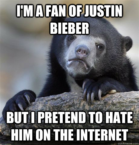 I'm a fan of Justin bieber but i pretend to hate him on the internet  Confession Bear
