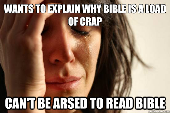 Wants to explain why bible is a load of crap Can't be arsed to read bible  First World Problems