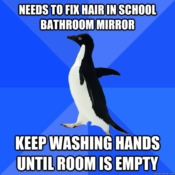 Needs to fix hair in school bathroom mirror Keep washing hands until room is empty  Socially Awkward Penguin