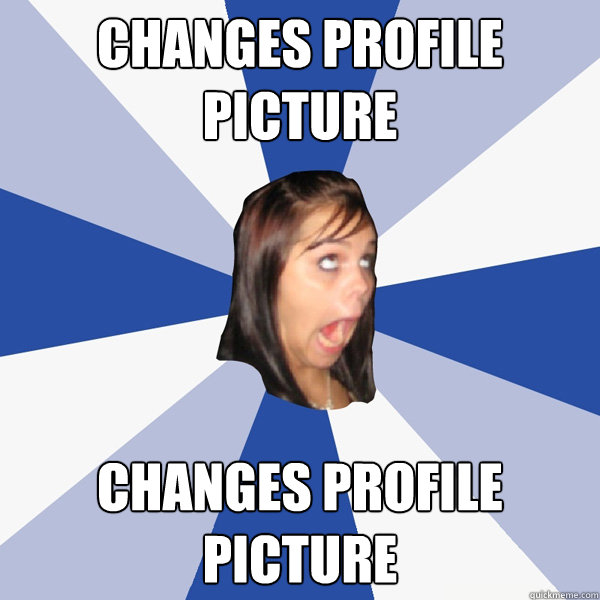 Changes profile picture changes profile picture  Annoying Facebook Girl