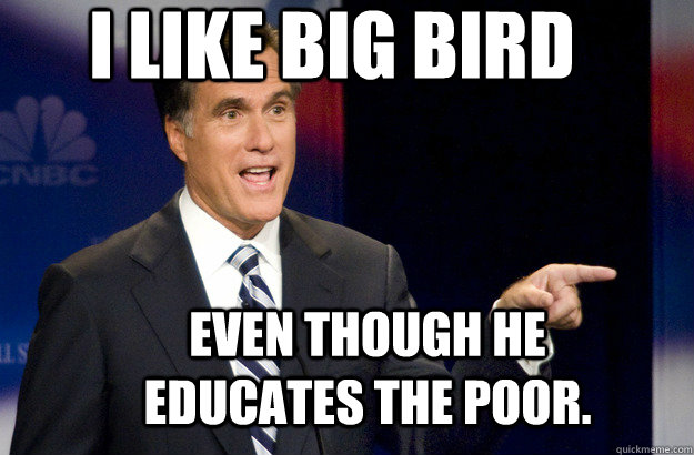 I like Big Bird even though he educates the poor. - I like Big Bird even though he educates the poor.  Mitt Romney Social Security