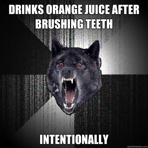 Drinks orange juice after brushing teeth intentionally  insanitywolf