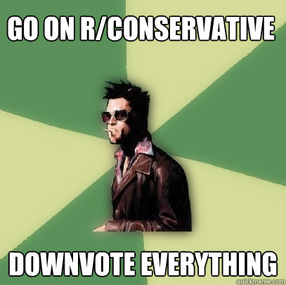 Go on r/conservative Downvote Everything - Go on r/conservative Downvote Everything  Helpful Tyler Durden