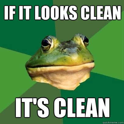 if it looks clean it's clean  Foul Bachelor Frog