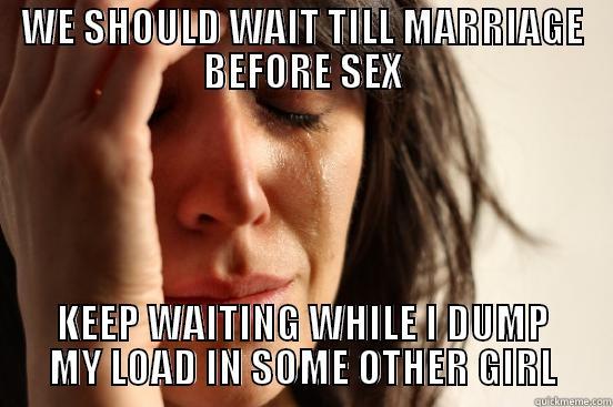 WE SHOULD WAIT TILL MARRIAGE BEFORE SEX KEEP WAITING WHILE I DUMP MY LOAD IN SOME OTHER GIRL First World Problems