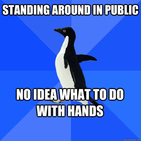 Standing Around in public No Idea what to do with hands    Socially Awkward Penguin