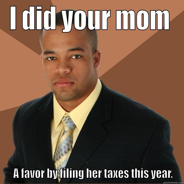 ur mum - I DID YOUR MOM   A FAVOR BY FILING HER TAXES THIS YEAR. Successful Black Man