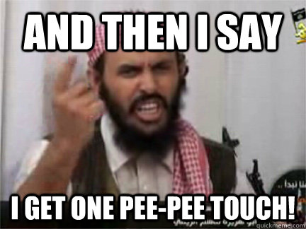 And then i say I get one pee-pee touch! - And then i say I get one pee-pee touch!  angry arab