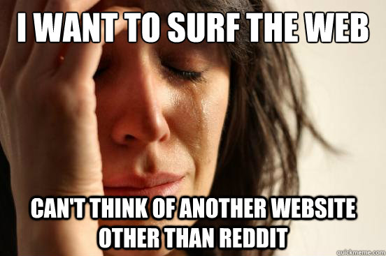 I want to surf the web Can't think of another website other than Reddit - I want to surf the web Can't think of another website other than Reddit  Misc
