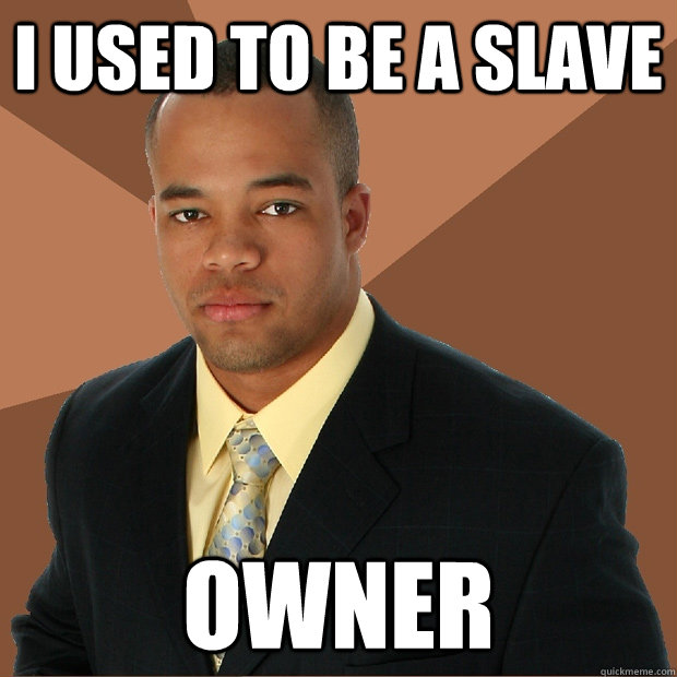 I used to be a slave owner  Successful Black Man