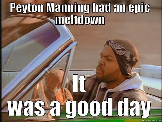 PEYTON MANNING HAD AN EPIC MELTDOWN IT WAS A GOOD DAY today was a good day