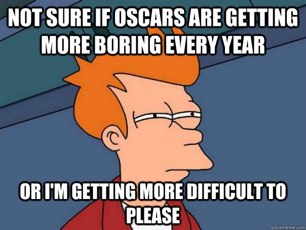 Not sure if Oscars are getting more boring every year Or I'm getting more difficult to please  Futurama Fry