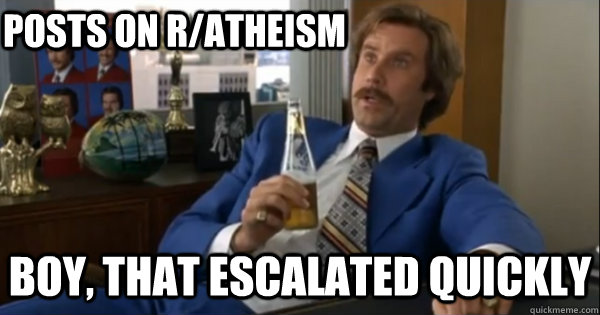 posts on r/atheism Boy, that escalated quickly   Ron burgundy