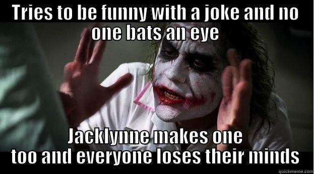 TRIES TO BE FUNNY WITH A JOKE AND NO ONE BATS AN EYE JACKLYNNE MAKES ONE TOO AND EVERYONE LOSES THEIR MINDS Joker Mind Loss