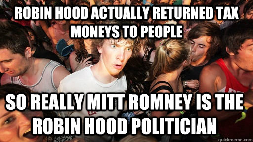 Robin Hood actually returned tax moneys to people so really Mitt Romney is the robin hood politician  Sudden Clarity Clarence